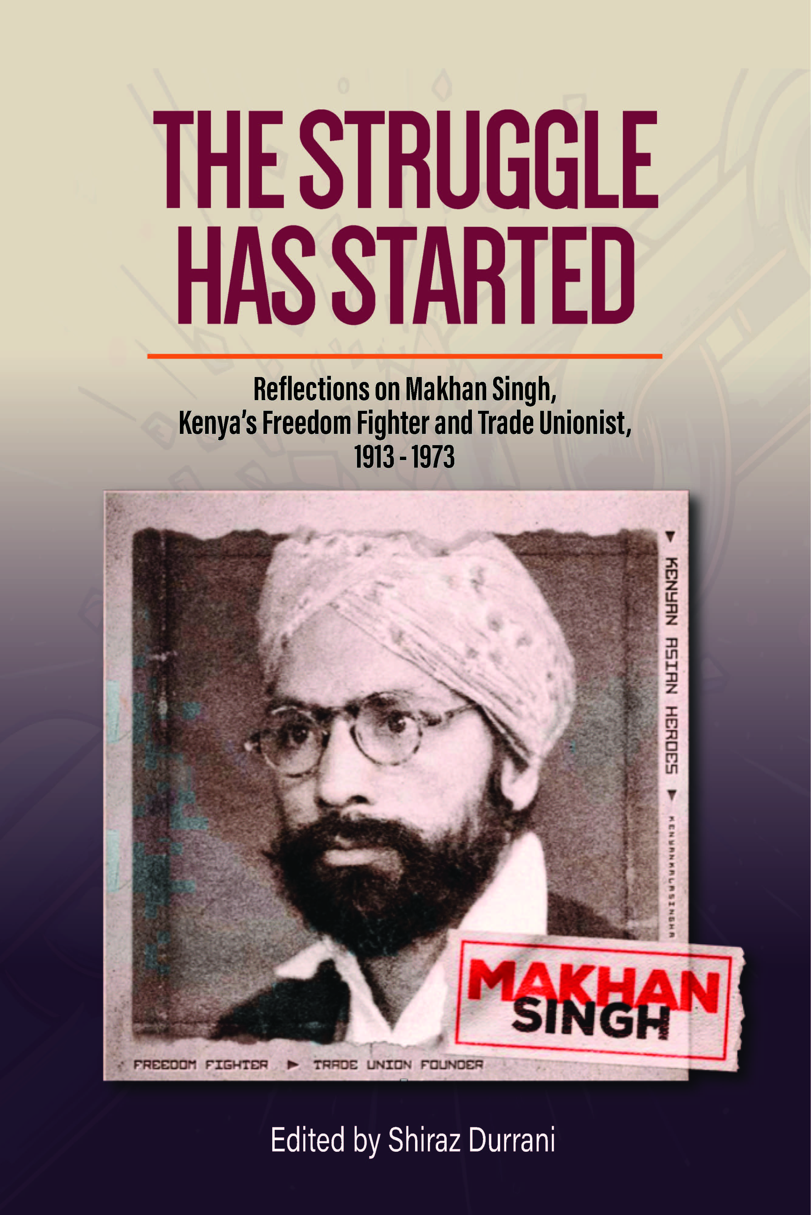 THE STRUGGLE HAS STARTED – Reflections on Makhan Singh, Kenya’s Freedom Fighter and Trade Unionist, 1913 - 1973